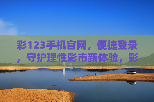 彩123手机官网，便捷登录，守护理性彩市新体验，彩123手机官网，便捷登录，守护理性彩市新体验