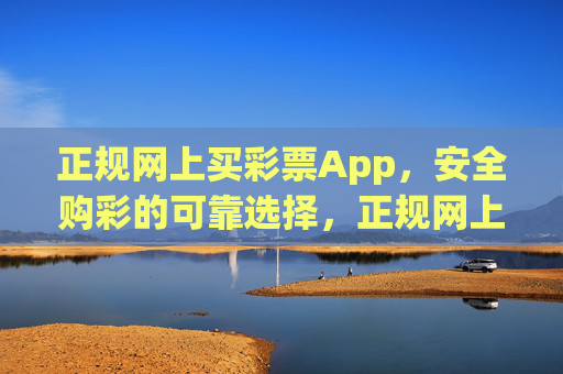 正规网上买彩票App,安全购彩的可靠选择,正规网上买彩票App,安全购彩首选 正规网上买彩票App,安全购彩的可靠选择,正规网上买彩票App,安全购彩首选