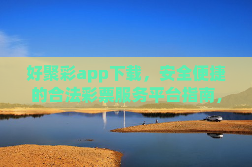 好聚彩app下载，安全便捷的合法彩票服务平台指南，好聚彩app下载，安全便捷的合法彩票服务平台