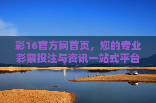 彩16官方网首页,您的专业彩票投注与资讯一站式平台,彩16官方网,专业彩票投注与资讯一站式平台 彩16官方网首页,您的专业彩票投注与资讯一站式平台,彩16官方网,专业彩票投注与资讯一站式平台