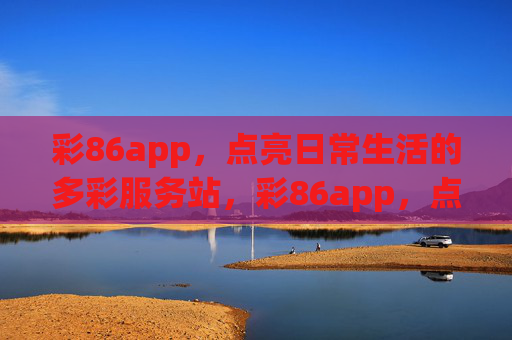 彩86app,点亮日常生活的多彩服务站,彩86app,点亮日常多彩生活 彩86app,点亮日常生活的多彩服务站,彩86app,点亮日常多彩生活