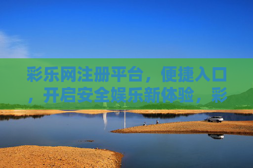 彩乐网注册平台,便捷入口,开启安全娱乐新体验,彩乐网注册平台,便捷入口开启安全娱乐新体验 彩乐网注册平台,便捷入口,开启安全娱乐新体验,彩乐网注册平台,便捷入口开启安全娱乐新体验