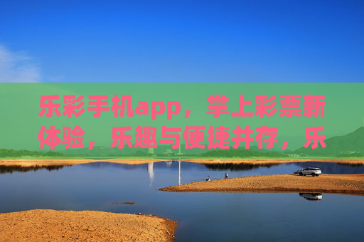 乐彩手机app,掌上彩票新体验,乐趣与便捷并存,乐彩手机app,掌上彩票新体验,乐趣便捷并存 乐彩手机app,掌上彩票新体验,乐趣与便捷并存,乐彩手机app,掌上彩票新体验,乐趣便捷并存