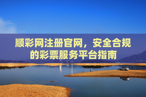 顺彩网注册官网,安全合规的彩票服务平台指南 顺彩网注册官网,安全合规的彩票服务平台指南
