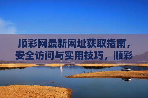 顺彩网最新网址获取指南,安全访问与实用技巧,顺彩网最新网址获取指南,安全访问与实用技巧 顺彩网最新网址获取指南,安全访问与实用技巧,顺彩网最新网址获取指南,安全访问与实用技巧