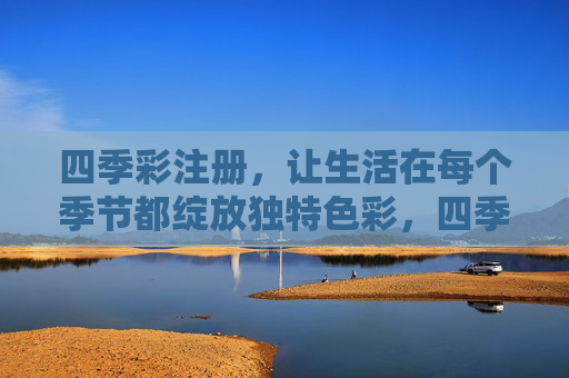 四季彩注册,让生活在每个季节都绽放独特色彩,四季彩注册,让每个季节绽放独特色彩 四季彩注册,让生活在每个季节都绽放独特色彩,四季彩注册,让每个季节绽放独特色彩