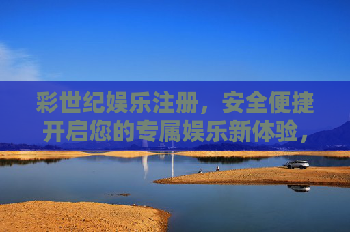 彩世纪娱乐注册,安全便捷开启您的专属娱乐新体验,彩世纪娱乐注册,安全便捷开启专属娱乐新体验 彩世纪娱乐注册,安全便捷开启您的专属娱乐新体验,彩世纪娱乐注册,安全便捷开启专属娱乐新体验