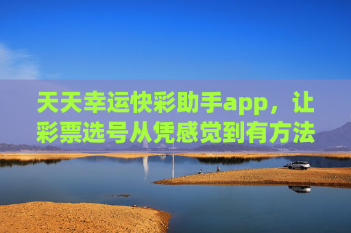 天天幸运快彩助手app，让彩票选号从凭感觉到有方法，天天幸运快彩助手，让彩票选号从凭感觉到有方法
