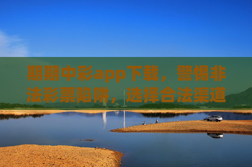 期期中彩app下载,警惕非法彩票陷阱,选择合法渠道购彩,期期中彩app下载,警惕非法彩票陷阱,选择合法渠道购彩 期期中彩app下载,警惕非法彩票陷阱,选择合法渠道购彩,期期中彩app下载,警惕非法彩票陷阱,选择合法渠道购彩