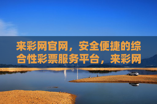 来彩网官网，安全便捷的综合性彩票服务平台，来彩网官网，安全便捷的综合性彩票服务平台