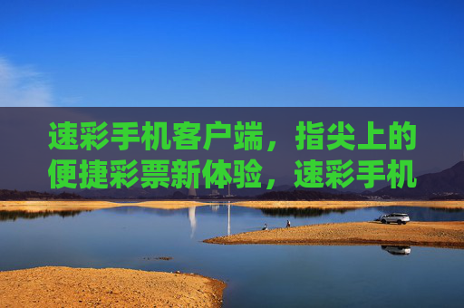 速彩手机客户端,指尖上的便捷彩票新体验,速彩手机客户端,指尖上的便捷彩票新体验 速彩手机客户端,指尖上的便捷彩票新体验,速彩手机客户端,指尖上的便捷彩票新体验