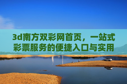 3d南方双彩网首页，一站式彩票服务的便捷入口与实用指南，3d南方双彩网，一站式彩票服务便捷入口与实用指南
