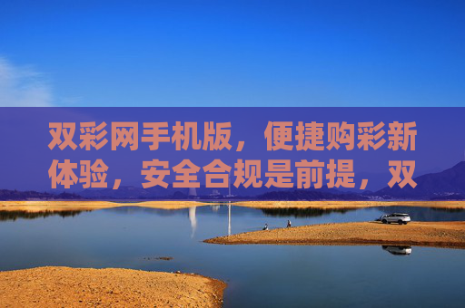 双彩网手机版,便捷购彩新体验,安全合规是前提,双彩网手机版,便捷购彩新体验,安全合规为前提 双彩网手机版,便捷购彩新体验,安全合规是前提,双彩网手机版,便捷购彩新体验,安全合规为前提