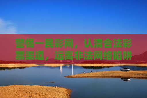 警惕一民彩网,认清合法彩票渠道,远离非法网络陷阱,警惕一民彩网非法陷阱,认准合法彩票渠道 警惕一民彩网,认清合法彩票渠道,远离非法网络陷阱,警惕一民彩网非法陷阱,认准合法彩票渠道