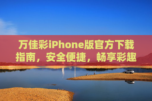 万佳彩iPhone版官方下载指南,安全便捷,畅享彩趣生活,万佳彩iPhone版官方下载指南,安全便捷,畅享彩趣生活 万佳彩iPhone版官方下载指南,安全便捷,畅享彩趣生活,万佳彩iPhone版官方下载指南,安全便捷,畅享彩趣生活