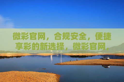 微彩官网,合规安全,便捷享彩的新选择,微彩官网,合规安全便捷享彩新选择 微彩官网,合规安全,便捷享彩的新选择,微彩官网,合规安全便捷享彩新选择