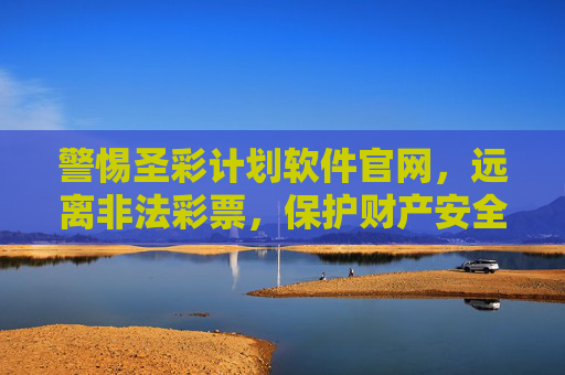 警惕圣彩计划软件官网,远离非法彩票,保护财产安全,警惕圣彩计划软件官网 远离非法彩票 守护财产安全 警惕圣彩计划软件官网,远离非法彩票,保护财产安全,警惕圣彩计划软件官网 远离非法彩票 守护财产安全