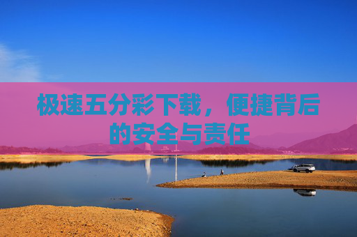 极速五分彩下载,便捷背后的安全与责任 极速五分彩下载,便捷背后的安全与责任