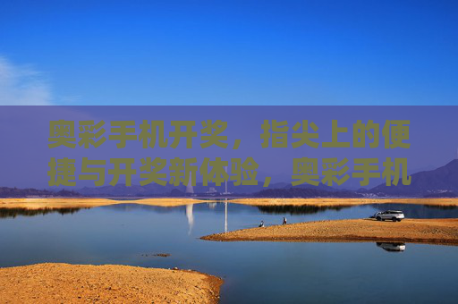 奥彩手机开奖,指尖上的便捷与开奖新体验,奥彩手机开奖,指尖便捷,新体验 奥彩手机开奖,指尖上的便捷与开奖新体验,奥彩手机开奖,指尖便捷,新体验