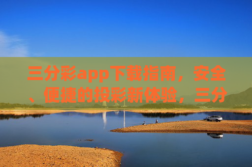 三分彩app下载指南,安全、便捷的投彩新体验,三分彩app下载指南,安全便捷的投彩新体验 三分彩app下载指南,安全、便捷的投彩新体验,三分彩app下载指南,安全便捷的投彩新体验