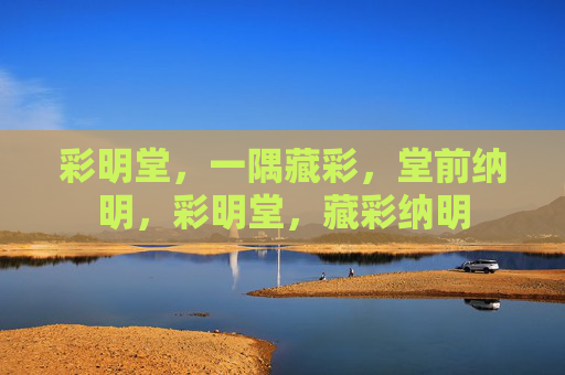 彩明堂，一隅藏彩，堂前纳明，彩明堂，藏彩纳明