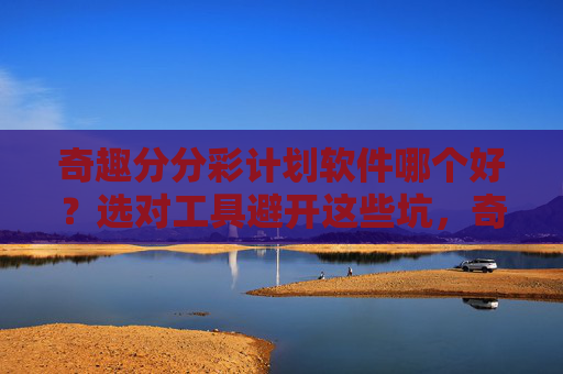 奇趣分分彩计划软件哪个好？选对工具避开这些坑，奇趣分分彩计划软件，选对工具避开坑