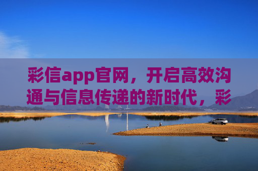 彩信app官网,开启高效沟通与信息传递的新时代,彩信app官网,开启高效沟通与信息传递新时代 彩信app官网,开启高效沟通与信息传递的新时代,彩信app官网,开启高效沟通与信息传递新时代