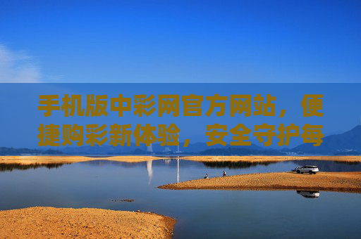 手机版中彩网官方网站,便捷购彩新体验,安全守护每一注,手机版中彩网,便捷购彩新体验,安全守护每一注 手机版中彩网官方网站,便捷购彩新体验,安全守护每一注,手机版中彩网,便捷购彩新体验,安全守护每一注