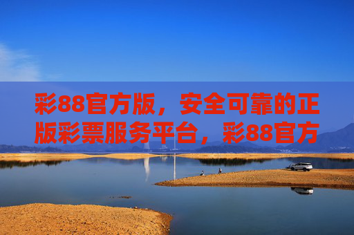 彩88官方版,安全可靠的正版彩票服务平台,彩88官方版,安全可靠的正版彩票服务平台 彩88官方版,安全可靠的正版彩票服务平台,彩88官方版,安全可靠的正版彩票服务平台