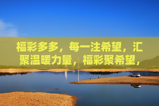 福彩多多,每一注希望,汇聚温暖力量,福彩聚希望,温暖汇力量 福彩多多,每一注希望,汇聚温暖力量,福彩聚希望,温暖汇力量