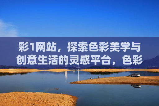 彩1网站,探索色彩美学与创意生活的灵感平台,色彩美学与创意生活的灵感平台 彩1网站,探索色彩美学与创意生活的灵感平台,色彩美学与创意生活的灵感平台