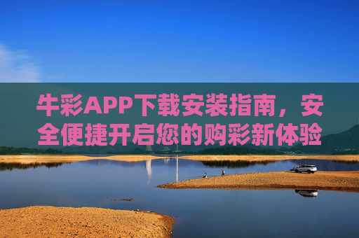 牛彩APP下载安装指南,安全便捷开启您的购彩新体验,牛彩APP下载安装指南,安全便捷开启购彩新体验 牛彩APP下载安装指南,安全便捷开启您的购彩新体验,牛彩APP下载安装指南,安全便捷开启购彩新体验