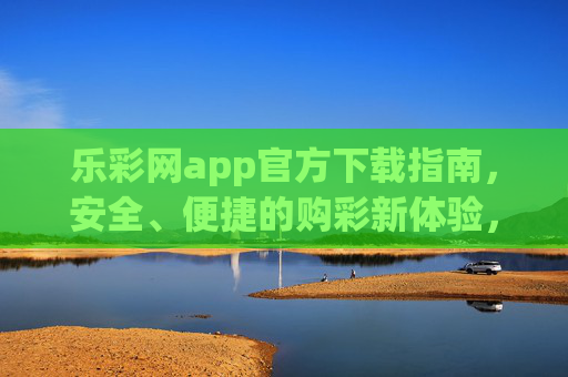 乐彩网app官方下载指南,安全、便捷的购彩新体验,乐彩网app官方下载指南,安全便捷购彩新体验 乐彩网app官方下载指南,安全、便捷的购彩新体验,乐彩网app官方下载指南,安全便捷购彩新体验