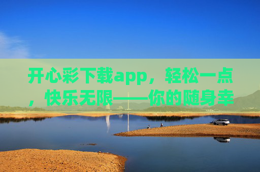 开心彩下载app,轻松一点,快乐无限——你的随身幸运小助手,轻松一点,快乐无限——开心彩随身幸运助手 开心彩下载app,轻松一点,快乐无限——你的随身幸运小助手,轻松一点,快乐无限——开心彩随身幸运助手