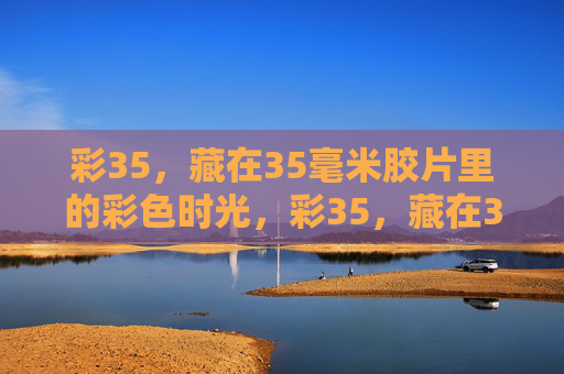 彩35，藏在35毫米胶片里的彩色时光，彩35，藏在35毫米胶片里的彩色时光