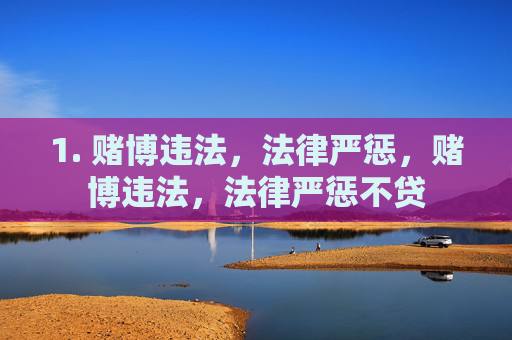 1. 赌博违法,法律严惩,赌博违法,法律严惩不贷 1. 赌博违法,法律严惩,赌博违法,法律严惩不贷