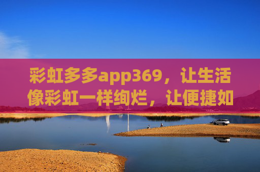 彩虹多多app369,让生活像彩虹一样绚烂,让便捷如369般顺遂,彩虹多多app369,生活绚烂,便捷顺遂 彩虹多多app369,让生活像彩虹一样绚烂,让便捷如369般顺遂,彩虹多多app369,生活绚烂,便捷顺遂