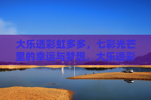 大乐透彩虹多多,七彩光芒里的幸运与梦想,大乐透彩虹多多,七彩光芒里的幸运与梦想 大乐透彩虹多多,七彩光芒里的幸运与梦想,大乐透彩虹多多,七彩光芒里的幸运与梦想