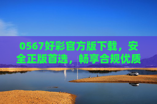0567好彩官方版下载,安全正版首选,畅享合规优质服务,0567好彩官方版下载,安全正版首选,合规优质服务畅享 0567好彩官方版下载,安全正版首选,畅享合规优质服务,0567好彩官方版下载,安全正版首选,合规优质服务畅享
