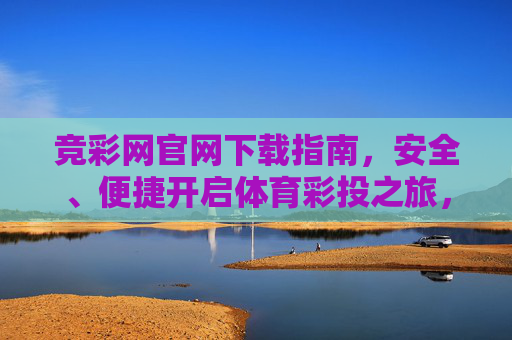 竞彩网官网下载指南,安全、便捷开启体育彩投之旅,竞彩网官网下载指南,安全便捷开启体育彩投之旅 竞彩网官网下载指南,安全、便捷开启体育彩投之旅,竞彩网官网下载指南,安全便捷开启体育彩投之旅