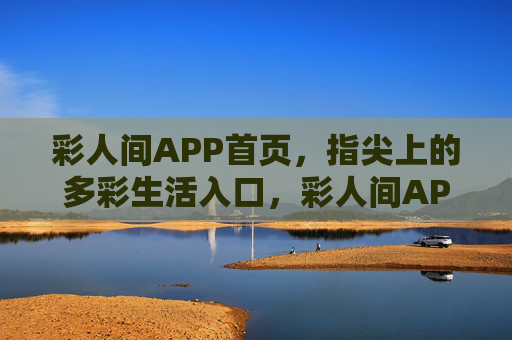 彩人间APP首页,指尖上的多彩生活入口,彩人间APP,指尖上的多彩生活入口 彩人间APP首页,指尖上的多彩生活入口,彩人间APP,指尖上的多彩生活入口