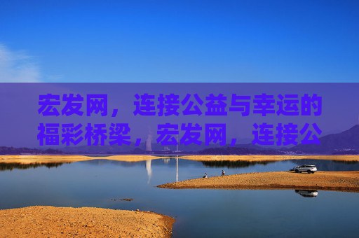 宏发网,连接公益与幸运的福彩桥梁,宏发网,连接公益与幸运的福彩桥梁 宏发网,连接公益与幸运的福彩桥梁,宏发网,连接公益与幸运的福彩桥梁