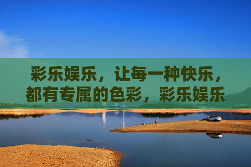 彩乐娱乐,让每一种快乐,都有专属的色彩,彩乐娱乐,每种快乐,专属色彩 彩乐娱乐,让每一种快乐,都有专属的色彩,彩乐娱乐,每种快乐,专属色彩