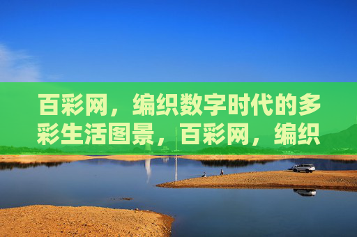百彩网,编织数字时代的多彩生活图景,百彩网,编织数字时代的多彩生活图景 百彩网,编织数字时代的多彩生活图景,百彩网,编织数字时代的多彩生活图景