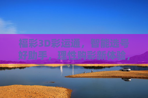 福彩3D彩运通,智能选号好助手,理性购彩新体验,福彩3D彩运通,智能选号,理性购彩新体验 福彩3D彩运通,智能选号好助手,理性购彩新体验,福彩3D彩运通,智能选号,理性购彩新体验