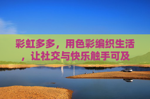 彩虹多多,用色彩编织生活,让社交与快乐触手可及 彩虹多多,用色彩编织生活,让社交与快乐触手可及