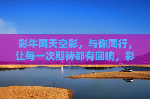彩牛网天空彩,与你同行,让每一次期待都有回响,彩牛网天空彩,与你同行,期待有回响 彩牛网天空彩,与你同行,让每一次期待都有回响,彩牛网天空彩,与你同行,期待有回响