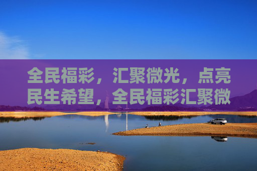 全民福彩,汇聚微光,点亮民生希望,全民福彩汇聚微光点亮民生希望 全民福彩,汇聚微光,点亮民生希望,全民福彩汇聚微光点亮民生希望