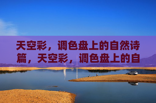 天空彩，调色盘上的自然诗篇，天空彩，调色盘上的自然诗篇