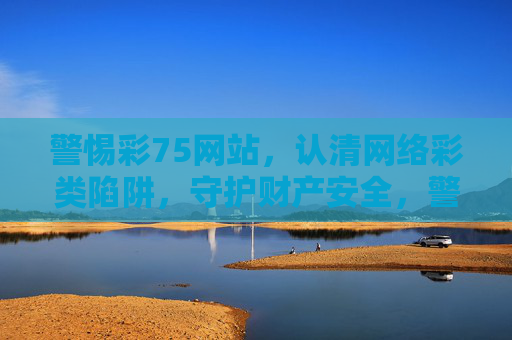 警惕彩75网站,认清网络彩类陷阱,守护财产安全,警惕彩75网站陷阱,守护网络财产安全 警惕彩75网站,认清网络彩类陷阱,守护财产安全,警惕彩75网站陷阱,守护网络财产安全